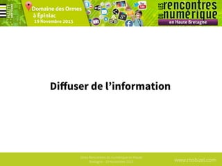 Diﬀuser de l’information

1ères Rencontres du numérique en Haute
Bretagne - 19 Novembre 2013

www.mobizel.com

 