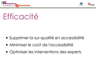 Efficacité
• Supprimer la sur-qualité en accessibilité
• Minimiser le coût de l'accessibilité
• Optimiser les interventions des experts
 
