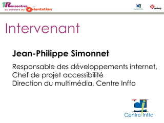 Intervenant
Jean-Philippe Simonnet
Responsable des développements internet,
Chef de projet accessibilité
Direction du multimédia, Centre Inffo
 