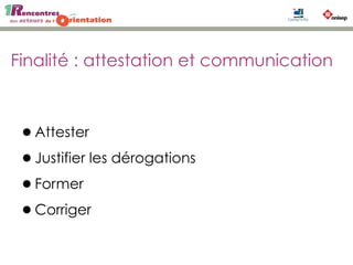 Finalité : attestation et communication
•Attester
•Justifier les dérogations
•Former
•Corriger
 