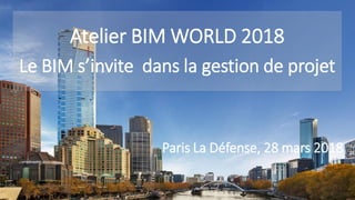 | 1
Atelier BIM WORLD 2018
Le BIM s’invite dans la gestion de projet
Paris La Défense, 28 mars 2018
 