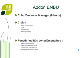 Addon ENBUEnbu Business Manager (Irlande)Cibles :Agence de pubs,SSII, ConsultingEvènementiel…Fonctionnalités complémentaires :Gestion de projetsGestion d’évènementsSuivie des inscriptionsAnalyse des ressources