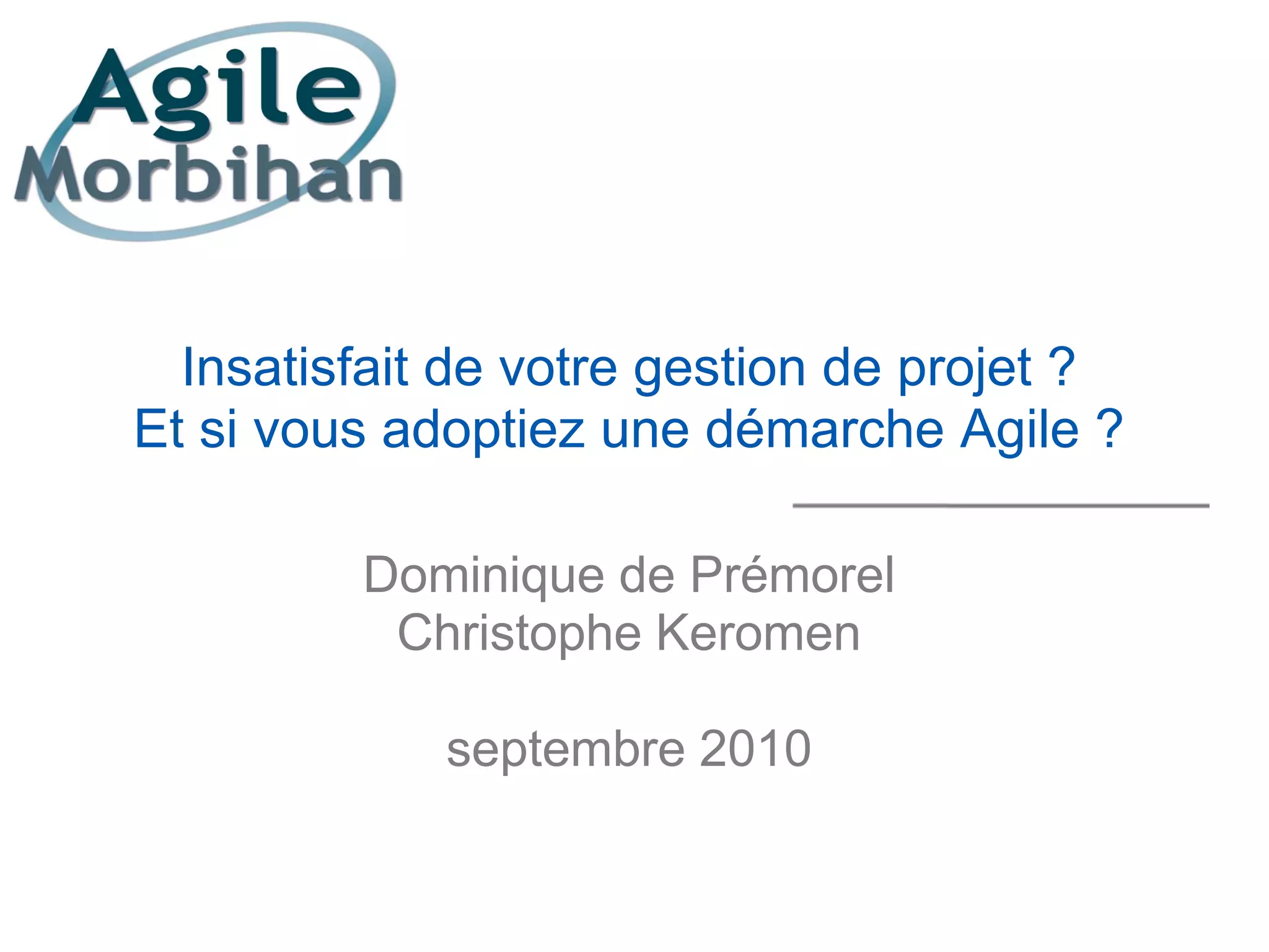 Insatisfait de votre gestion de projet ?
Et si vous adoptiez une démarche Agile ?

         Dominique de Prémorel
          Christophe Keromen

             septembre 2010
 