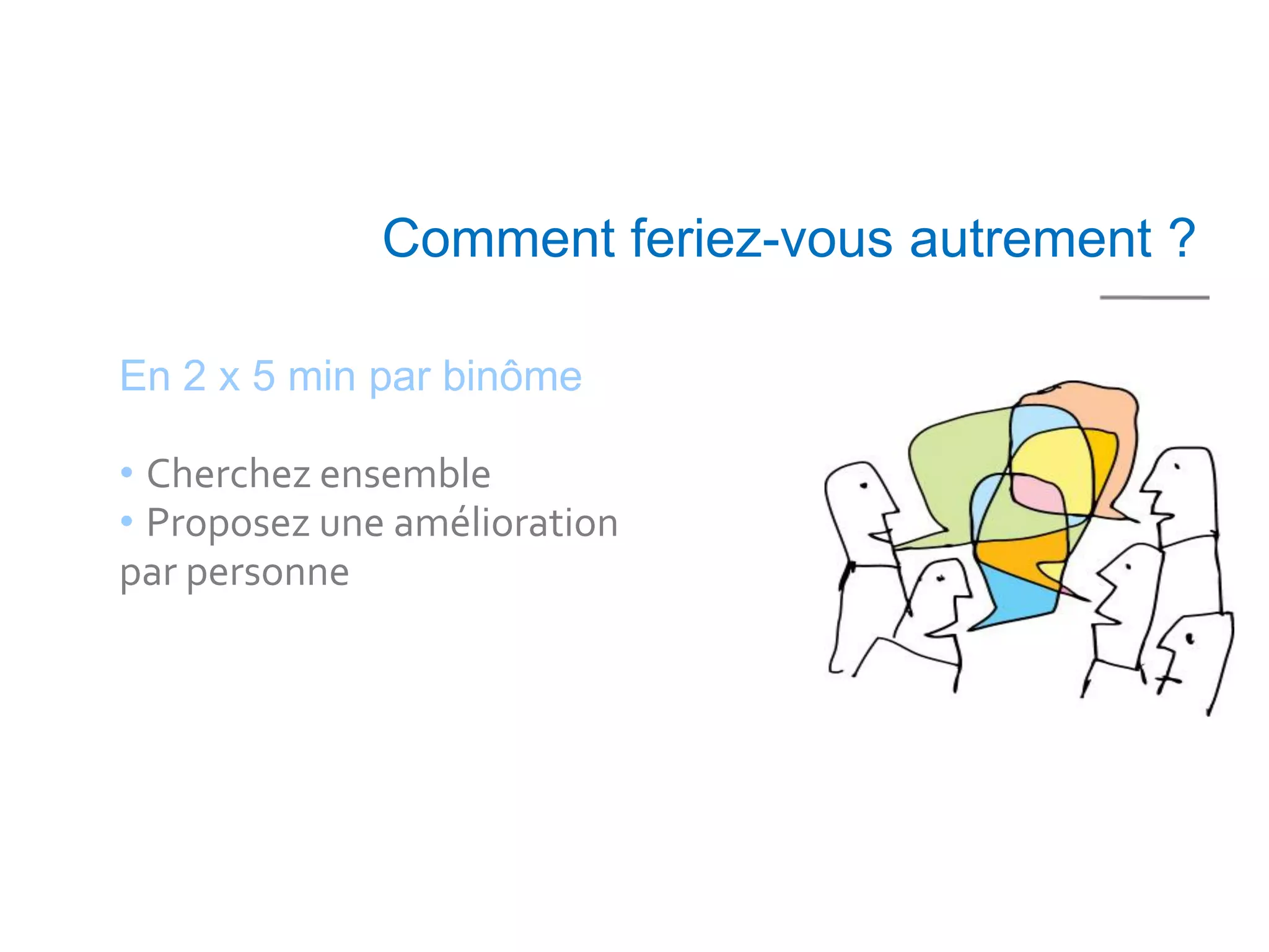 Comment feriez-vous autrement ?

En 2 x 5 min par binôme

• Cherchez ensemble
• Proposez une amélioration
par personne
 