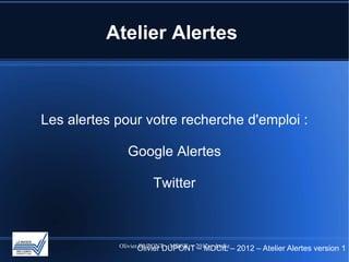 Atelier Alertes



Les alertes pour votre recherche d'emploi :

               Google Alertes

                        Twitter



            Olivier DUPONT – MDCIL – 2012 – Atelier Alertes
 