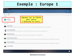 Exemple : Europe 1
Appuyez sur la flèche
pour lancer
l'émission en cours.
Bibliothèque de Concarneau
 