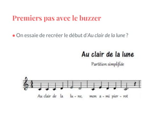 Premiers pas avec le buzzer
● On essaie de recréer le début d’Au clair de la lune ?
 