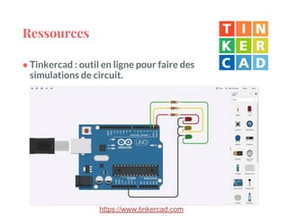 Ressources
● Tinkercad : outil en ligne pour faire des
simulations de circuit.
https://www.tinkercad.com
 