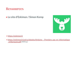Ressources
● Le site d’Eskimon / Simon Kemp
● https://eskimon.fr
● https://eskimon.fr/extra/ebooks/Arduino_-_Premiers_pas_en_informatique
_embarquee.pdf (454 p.)
 