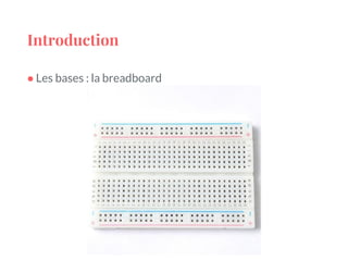 Introduction
● Les bases : la breadboard
 