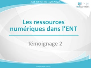 27, 28 et 29 Mars 2012 - Sophia Antipolis




   Les ressources
numériques dans l’ENT

     Témoignage 2


             © Tous droits réservés – ITOP 2012
 