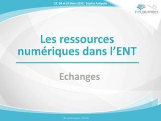 27, 28 et 29 Mars 2012 - Sophia Antipolis




   Les ressources
numériques dans l’ENT
         Echanges


             © Tous droits réservés – ITOP 2012
 