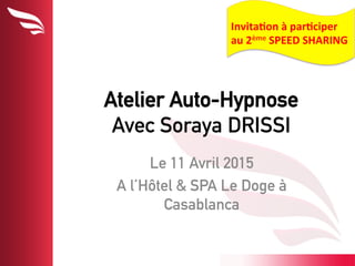 Atelier Auto-Hypnose
Avec Soraya DRISSI
Le 11 Avril 2015
A l’Hôtel & SPA Le Doge à
Casablanca
Invita'on	
  à	
  par'ciper	
  
au	
  2ème	
  SPEED	
  SHARING	
  
 