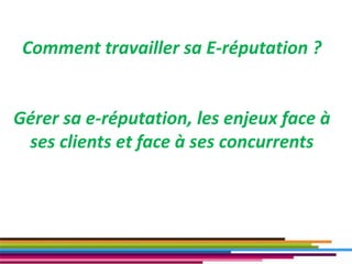 Comment travailler sa E-réputation ?
Gérer sa e-réputation, les enjeux face à
ses clients et face à ses concurrents
33
 