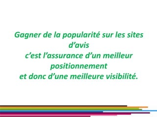 Gagner de la popularité sur les sites
d’avis
c’est l’assurance d’un meilleur
positionnement
et donc d’une meilleure visibilité.
34
 