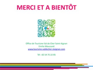 MERCI ET A BIENTÔT
41
Office de Tourisme Val de Cher Saint-Aignan
Emilie Moussard
www.tourisme-valdecher-staignan.com
Tél : 02 54 75 22 85
 