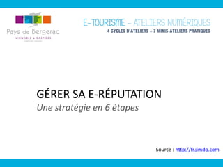 GÉRER SA E-RÉPUTATION
Une stratégie en 6 étapes
Source : http://fr.jimdo.com
 