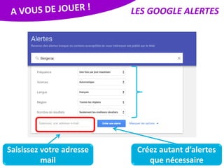 LES GOOGLE ALERTES
Créez autant d’alertes
que nécessaire
Saisissez votre adresse
mail
 