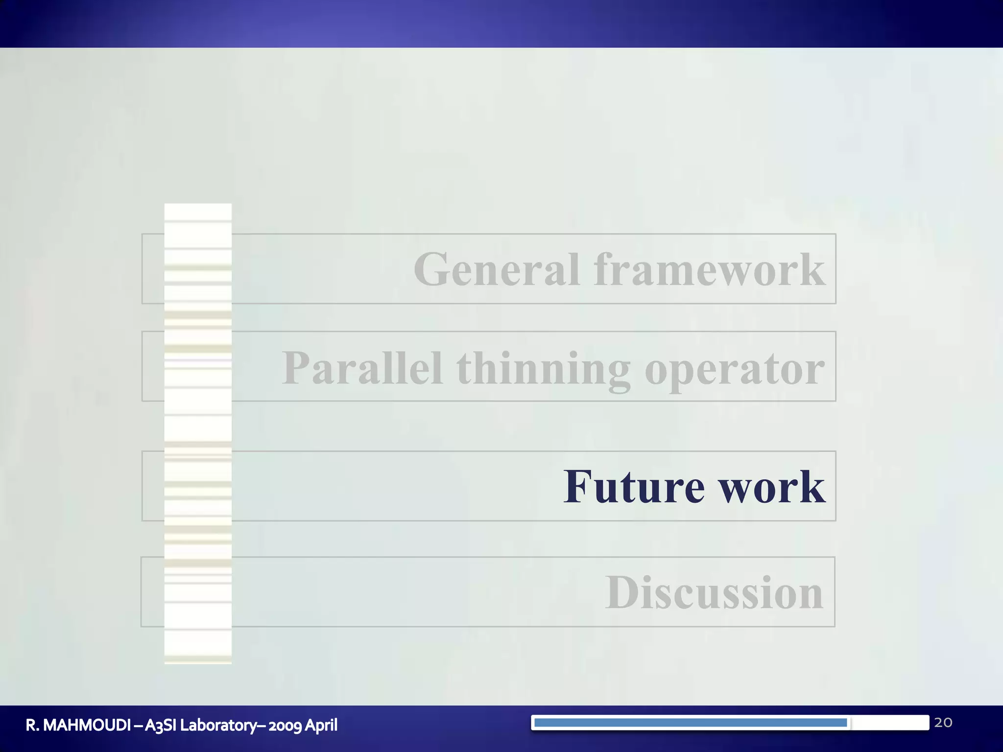 20General frameworkParallel thinning operatorFuture workDiscussionR. MAHMOUDI – A3SI Laboratory– 2009 April