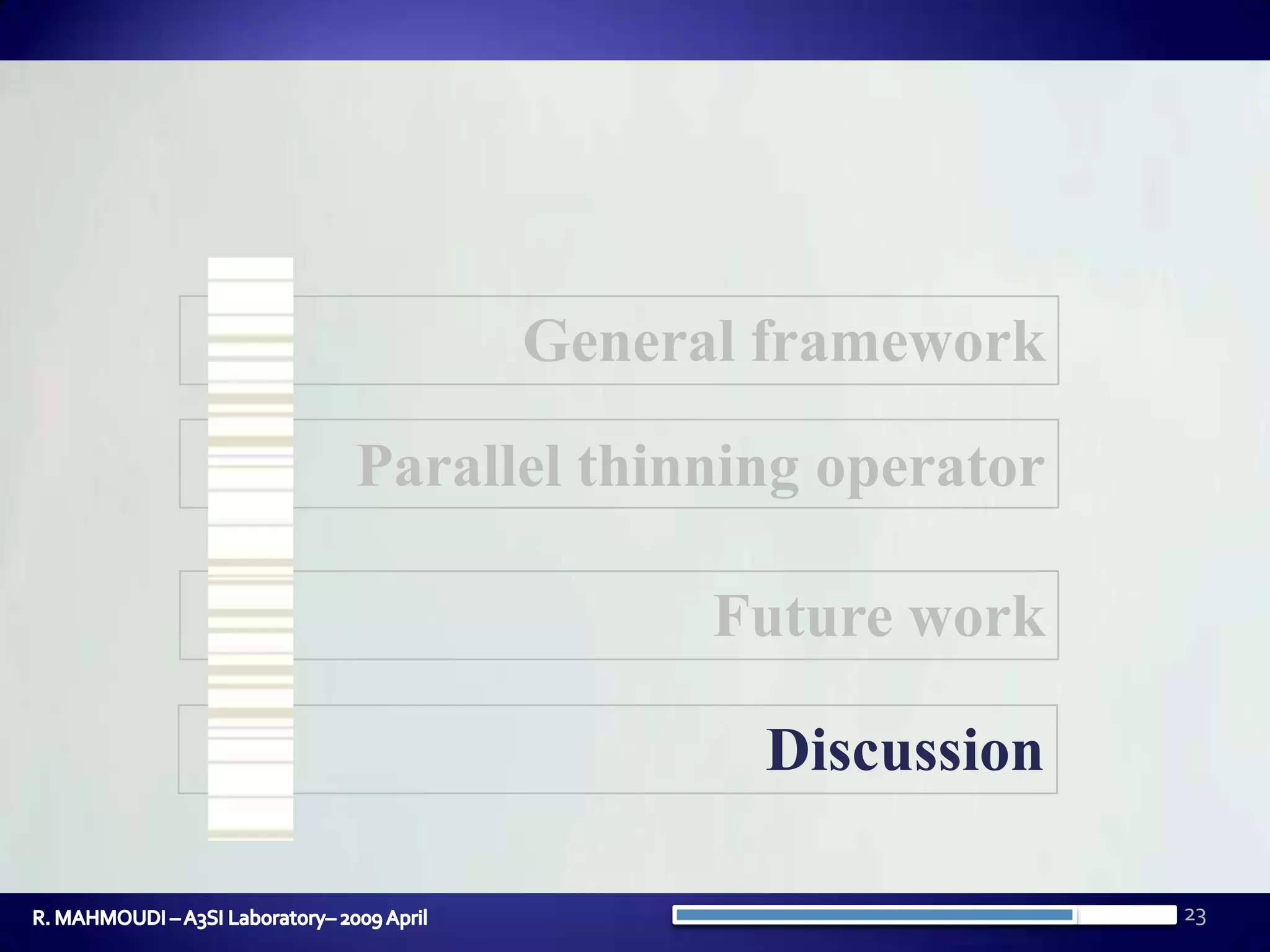 23General frameworkParallel thinning operatorFuture workDiscussionR. MAHMOUDI – A3SI Laboratory– 2009 April