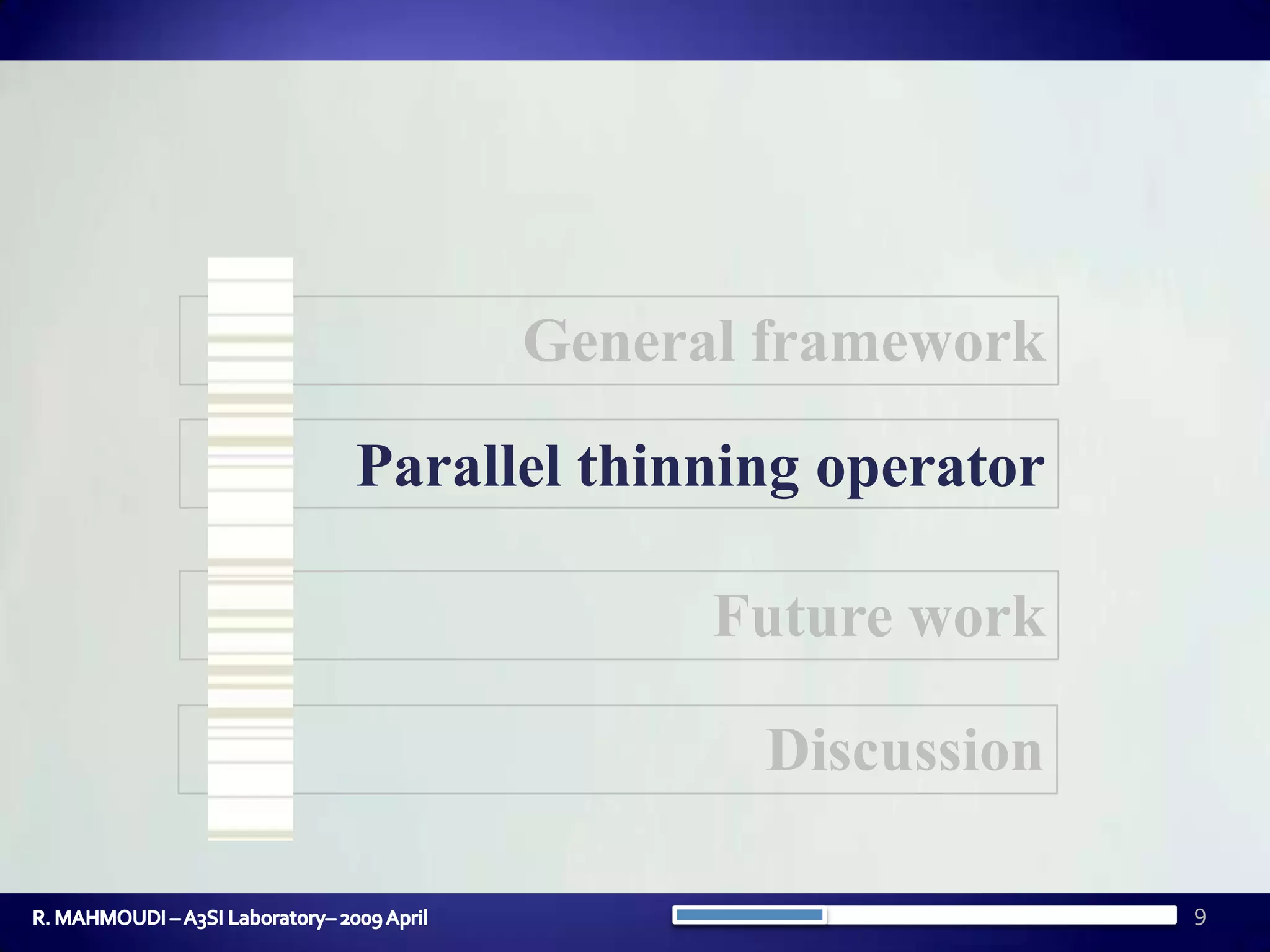 9General frameworkParallel thinning operatorFuture workDiscussionR. MAHMOUDI – A3SI Laboratory– 2009 April