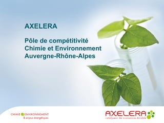 AXELERA
Pôle de compétitivité
Chimie et Environnement
Auvergne-Rhône-Alpes
 