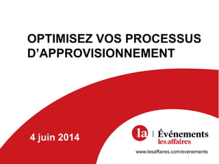 OPTIMISEZ VOS PROCESSUS
D’APPROVISIONNEMENT
www.lesaffaires.com/evenements
4 juin 2014
 