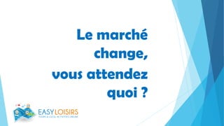 Le marché
change,
vous attendez
quoi ?
 