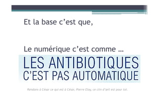 Et la base c’est que,
Le numérique c’est comme …
Rendons à César ce qui est à César, Pierre Eloy, ce clin d’œil est pour toi.
 