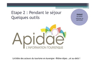 Etape 2 : Pendant le séjour
Quelques outils
PENDANT
Accueillir,
Informer en
particulier
LA bible des acteurs du tourisme en Auvergne -Rhône-Alpes …et au-delà !
 