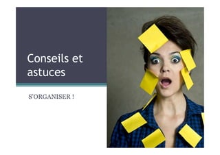 Conseils et
astuces
S’ORGANISER !
 