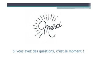 Si vous avez des questions, c’est le moment !
 
