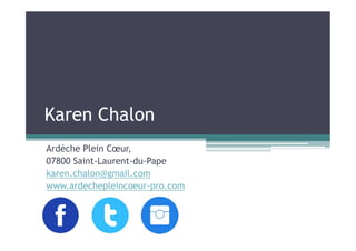 Ardèche Plein Cœur,
07800 Saint-Laurent-du-Pape
karen.chalon@gmail.com
www.ardechepleincoeur-pro.com
Karen Chalon
 