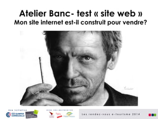 Atelier Banc- test « site web »

Mon site internet est-il construit pour vendre?

Atelier Banc- tests « site web »

U n e

i n i t i a t i v e

a v e c

n o s

p a r t e n a i r e s

Les rendez-vous e-tourisme 2014

 