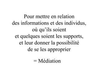 = Médiation Pour mettre en relation des informations et des individus, où qu’ils soient et   quelques soient les supports, et leur donner la possibilité de se les approprier 