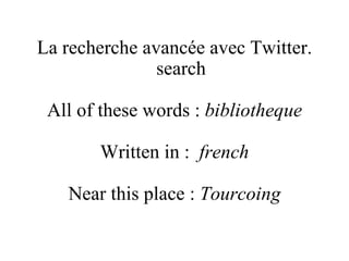 La recherche avancée avec  Twitter . search All of these words :  bibliotheque Written in :  french Near this place :  Tourcoing 