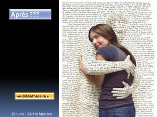 Après ???
(Source : Silvère Mercier)
«e-Bibliothécaire »
 