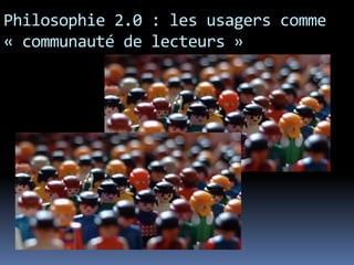 Philosophie 2.0 : les usagers comme
« communauté de lecteurs »
 