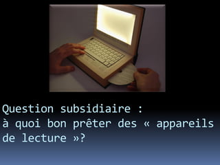 Question subsidiaire :
à quoi bon prêter des « appareils
de lecture »?
 