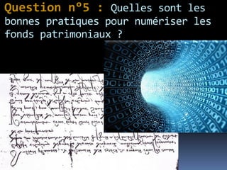 Question n°5 : Quelles sont les
bonnes pratiques pour numériser les
fonds patrimoniaux ?
 