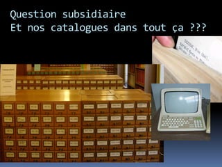 Question subsidiaire
Et nos catalogues dans tout ça ???
 