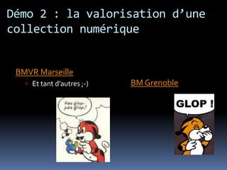 Démo 2 : la valorisation d’une
collection numérique


 BMVR Marseille
    Et tant d’autres ;-)   BM Grenoble
 