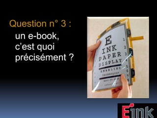 Question n° 3 :
 un e-book,
 c’est quoi
 précisément ?
 