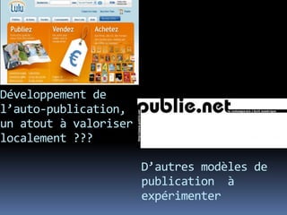 Développement de
l’auto-publication,
un atout à valoriser
localement ???

                       D’autres modèles de
                       publication à
                       expérimenter
 