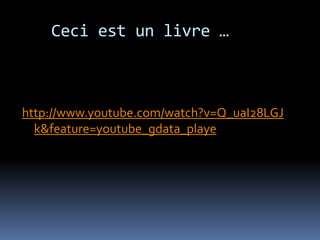 Ceci est un livre …



http://www.youtube.com/watch?v=Q_uaI28LGJ
  k&feature=youtube_gdata_playe
 