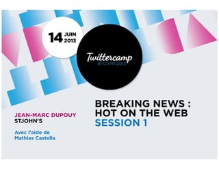 BREAKING NEWS :
HOT ON THE WEB
SESSION 1
JEAN-MARC DUPOUY
STJOHN’S
Avec l’aide de
Mathias Castella
 