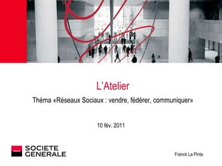 L’Atelier Théma «Réseaux Sociaux : vendre, fédérer, communiquer» 10 fév. 2011 Franck La Pinta 