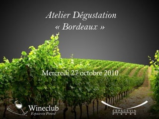 Atelier Dégustation
« Bordeaux »
Mercredi 27 octobre 2010
 
