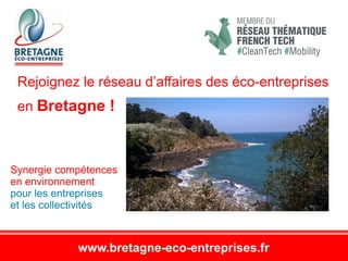 www.bretagne-eco-entreprises.fr
Synergie compétences
en environnement
pour les entreprises
et les collectivités
Rejoignez le réseau d’affaires des éco-entreprises
en Bretagne !
 