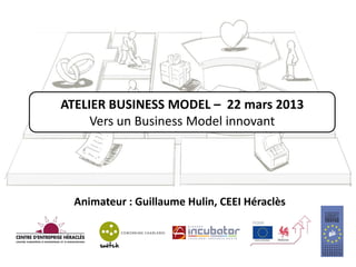 ATELIER D’HERCULE – 14 mai 2014
Business Model innovants et Lean Start-up
Animateur : Guillaume Hulin, CEEI Héraclès
 